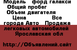  › Модель ­ форд галакси › Общий пробег ­ 201 000 › Объем двигателя ­ 2 › Цена ­ 585 000 - Все города Авто » Продажа легковых автомобилей   . Ярославская обл.